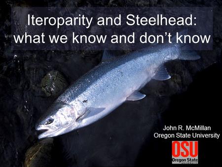 Iteroparity and Steelhead: what we know and don’t know John R. McMillan Oregon State University.