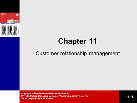 Copyright  2006 McGraw-Hill Australia Pty Ltd PPTs t/a Selling: Managing Customer Relationships 3e by Peter Rix Slides prepared by Mark Vincent 11−1 Chapter.