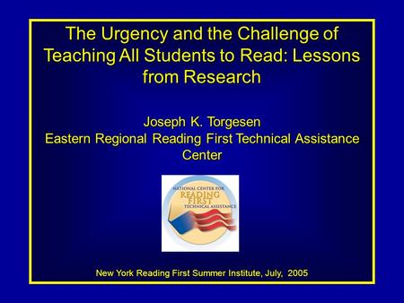 The Urgency and the Challenge of Teaching All Students to Read: Lessons from Research Joseph K. Torgesen Eastern Regional Reading First Technical Assistance.