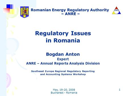 ANRE May, 19-20, 2008 Bucharest - Romania 1 Romanian Energy Regulatory Authority – ANRE – Regulatory Issues in Romania Bogdan Anton Expert ANRE – Annual.