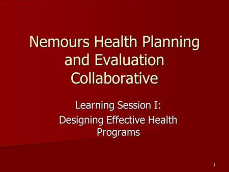 1 Nemours Health Planning and Evaluation Collaborative Learning Session I: Designing Effective Health Programs.