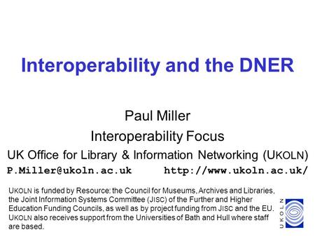 1 Interoperability and the DNER Paul Miller Interoperability Focus UK Office for Library & Information Networking (U KOLN )