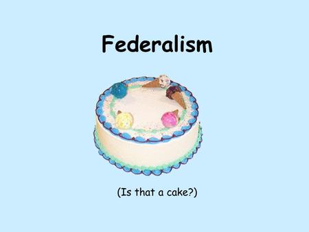 Federalism (Is that a cake?) Definition of Federalism Divided and Co-Equal Powers Government structure and powers are divided between the central (Federal)