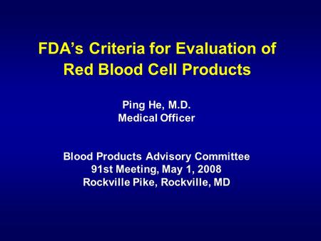 FDA’s Criteria for Evaluation of Red Blood Cell Products Ping He, M.D. Medical Officer Blood Products Advisory Committee 91st Meeting, May 1, 2008 Rockville.