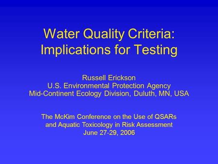 Water Quality Criteria: Implications for Testing Russell Erickson U.S. Environmental Protection Agency Mid-Continent Ecology Division, Duluth, MN, USA.