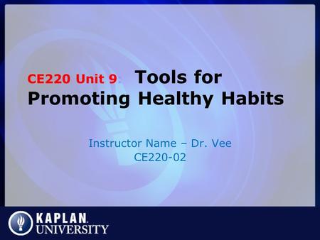 CE220 Unit 9: Tools for Promoting Healthy Habits Instructor Name – Dr. Vee CE220-02.