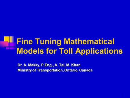 1 Fine Tuning Mathematical Models for Toll Applications Dr. A. Mekky, P.Eng., A. Tai, M. Khan Ministry of Transportation, Ontario, Canada.