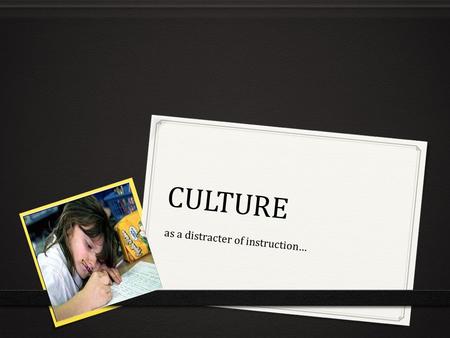 CULTURE as a distracter of instruction…. Cultural beliefs may place more importance on some aspects of life, survival, science, ethics, morals, etc. and.