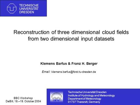 BBC Workshop DeBilt, 18.–19. October 2004 Reconstruction of three dimensional cloud fields from two dimensional input datasets Klemens Barfus & Franz H.