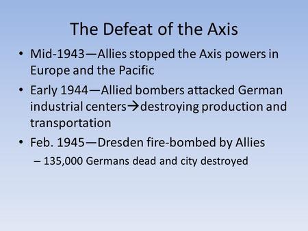 The Defeat of the Axis Mid-1943—Allies stopped the Axis powers in Europe and the Pacific Early 1944—Allied bombers attacked German industrial centers 