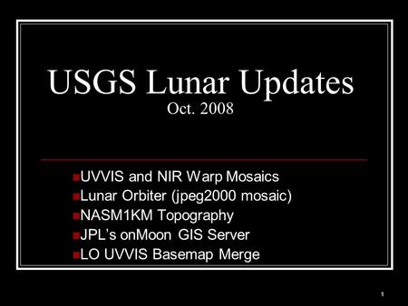 1 USGS Lunar Updates Oct. 2008 UVVIS and NIR Warp Mosaics Lunar Orbiter (jpeg2000 mosaic) NASM1KM Topography JPL’s onMoon GIS Server LO UVVIS Basemap Merge.