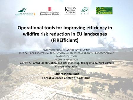 Operational tools for improving efficiency in wildfire risk reduction in EU landscapes (FIREfficient) CIVIL PROTECTION FINANCIAL INSTRUMENTS 2013 CALL.