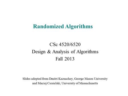 Randomized Algorithms CSc 4520/6520 Design & Analysis of Algorithms Fall 2013 Slides adopted from Dmitri Kaznachey, George Mason University and Maciej.