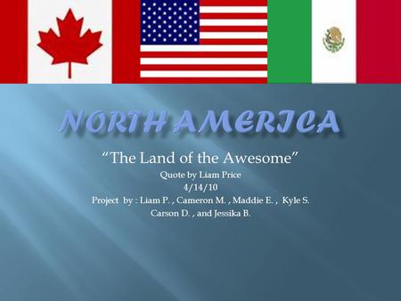 “The Land of the Awesome” Quote by Liam Price 4/14/10 Project by : Liam P., Cameron M., Maddie E., Kyle S. Carson D., and Jessika B.