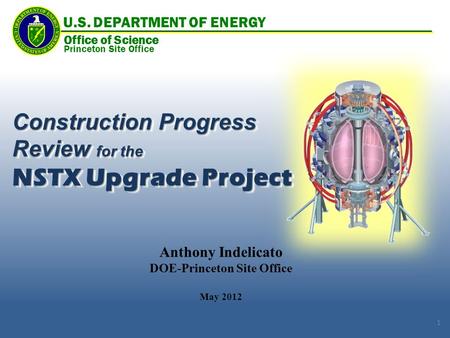 Anthony Indelicato DOE-Princeton Site Office May 2012 Construction Progress Review for the NSTX Upgrade Project Construction Progress Review for the NSTX.