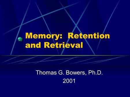 Memory: Retention and Retrieval Thomas G. Bowers, Ph.D. 2001.