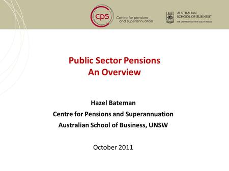 Public Sector Pensions An Overview Hazel Bateman Centre for Pensions and Superannuation Australian School of Business, UNSW October 2011.