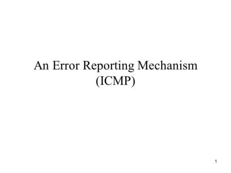 1 An Error Reporting Mechanism (ICMP). 2 IP Semantics IP is best-effort Datagrams can be –Lost –Delayed –Duplicated –Delivered out of order –Corrupted.