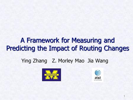 1 A Framework for Measuring and Predicting the Impact of Routing Changes Ying Zhang Z. Morley Mao Jia Wang.