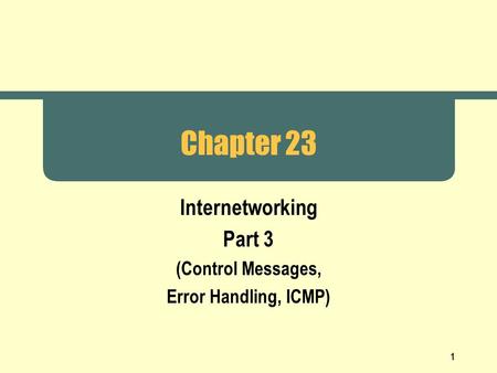 1 Chapter 23 Internetworking Part 3 (Control Messages, Error Handling, ICMP)