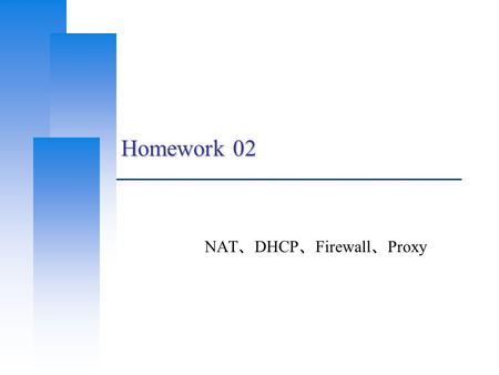 Homework 02 NAT 、 DHCP 、 Firewall 、 Proxy. Computer Center, CS, NCTU 2 Basic Knowledge  DHCP Dynamically assigning IPs to clients  NAT Translating addresses.