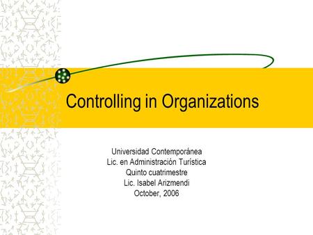 Controlling in Organizations Universidad Contemporánea Lic. en Administración Turística Quinto cuatrimestre Lic. Isabel Arizmendi October, 2006.