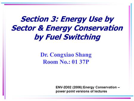 Section 3: Energy Use by Sector & Energy Conservation by Fuel Switching Dr. Congxiao Shang Room No.: 01 37P ENV-2D02 (2006):Energy Conservation – power.