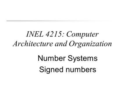 INEL 4215: Computer Architecture and Organization Number Systems Signed numbers.