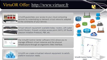 VirtuOR Offer:  VirtuOR guarantees your access to your cloud computing services by instantiating on demand virtual networks adapted.