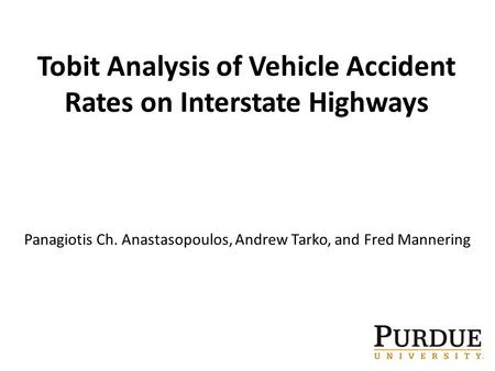 1 Tobit Analysis of Vehicle Accident Rates on Interstate Highways Panagiotis Ch. Anastasopoulos, Andrew Tarko, and Fred Mannering.