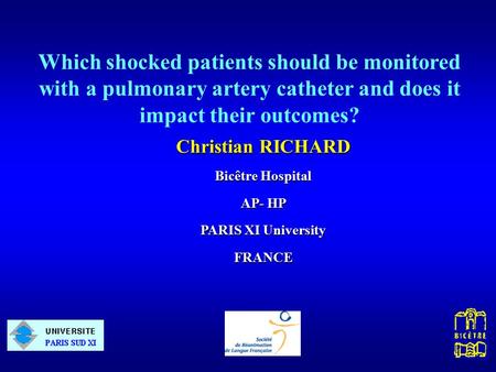 Christian RICHARD Bicêtre Hospital AP- HP PARIS XI University FRANCE Which shocked patients should be monitored with a pulmonary artery catheter and does.