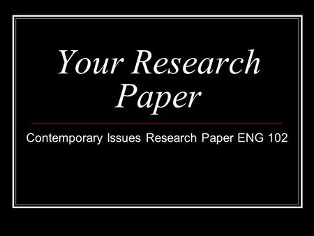 Your Research Paper Contemporary Issues Research Paper ENG 102.