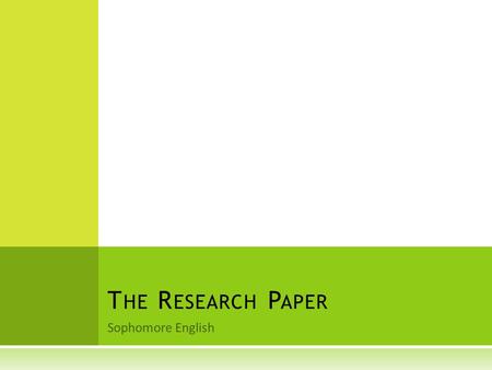 Sophomore English T HE R ESEARCH P APER. S O, WHAT EXACTLY IS THIS PROJECT ?  You will either EXPLORE or COMMUNICATE ideas about a topic of your choice.