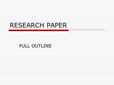 RESEARCH PAPER FULL OUTLINE. Full outline is  The formal organizational stage of the writing process  Usually as long or longer than your final paper.