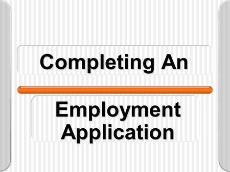 Completing An Employment Application. PURPOSE Used as a basis for interviewing or not interviewing candidates. Used as an indication of an applicant’s.