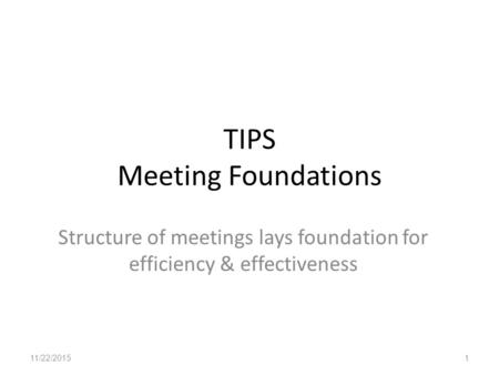 TIPS Meeting Foundations Structure of meetings lays foundation for efficiency & effectiveness 11/22/20151.