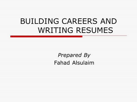 BUILDING CAREERS AND WRITING RESUMES Prepared By Fahad Alsulaim.