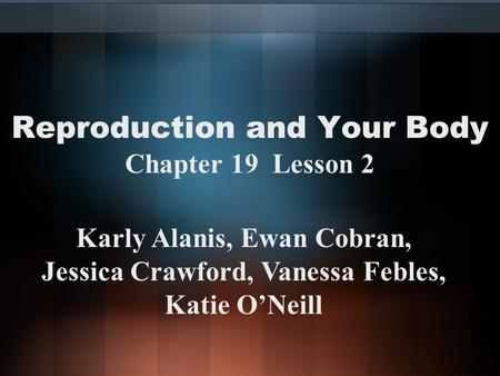 Reproduction and Your Body Chapter 19 Lesson 2 Karly Alanis, Ewan Cobran, Jessica Crawford, Vanessa Febles, Katie O’Neill.