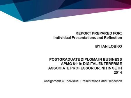 REPORT PREPARED FOR: Individual Presentations and Reflection   BY IAN LOBKO   POSTGRADUATE DIPLOMA IN BUSINESS APMG 8119: DIGITAL ENTERPRISE.