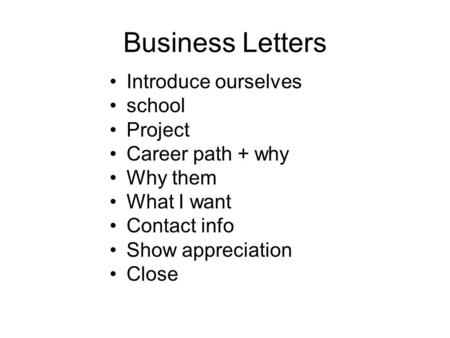 Business Letters Introduce ourselves school Project Career path + why Why them What I want Contact info Show appreciation Close.