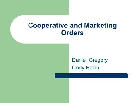 Cooperative and Marketing Orders Daniel Gregory Cody Eakin.