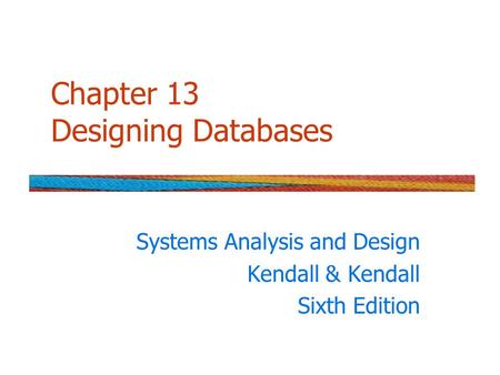 Chapter 13 Designing Databases Systems Analysis and Design Kendall & Kendall Sixth Edition.