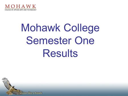 Mohawk College Semester One Results. Outline Demographics MMAT (Mohawk Math Assessment Test) –Business (N = 780 or 44%) –Technology (N = 986 or 56%) Semester.