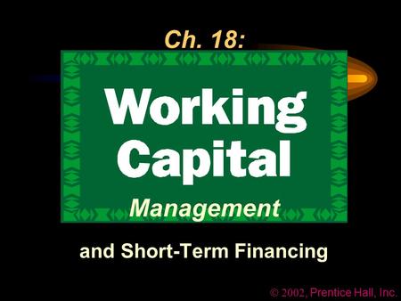 , Prentice Hall, Inc. Ch. 18: Management and Short-Term Financing.