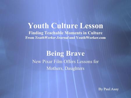 Youth Culture Lesson Finding Teachable Moments in Culture From YouthWorker Journal and YouthWorker.com Being Brave New Pixar Film Offers Lessons for Mothers,