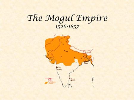 The Mogul Empire 1526-1857 1200: start of muslim rule in India (captial Delhi) ** Did not force hindus to convert RULED NORTH INDIA ** hindu.