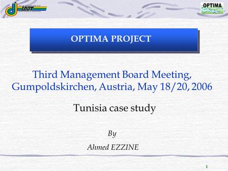 1 OPTIMA PROJECT Third Management Board Meeting, Gumpoldskirchen, Austria, May 18/20, 2006 Tunisia case study By Ahmed EZZINE.