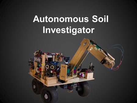 Autonomous Soil Investigator. What Is the ASI? Designed to complete the 2013 IEEE student robotics challenge Collects soil samples from a simulated.