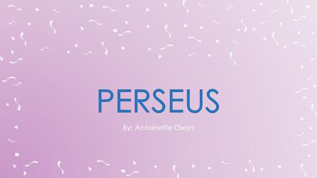 By: Antoinette Dixon.  Perseus mother Danae was told by the oracle of Apollo that she would have a son that would kill her father Acrisius.  Acrisius.