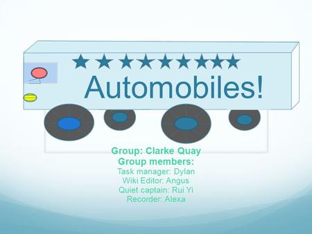 Automobiles! Group: Clarke Quay Group members: Task manager: Dylan Wiki Editor: Angus Quiet captain: Rui Yi Recorder: Alexa.